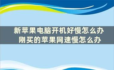 新苹果电脑开机好慢怎么办 刚买的苹果网速慢怎么办